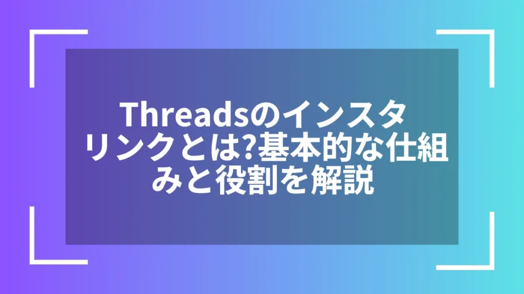 Threadsのインスタリンクとは？基本的な仕組みと役割を解説