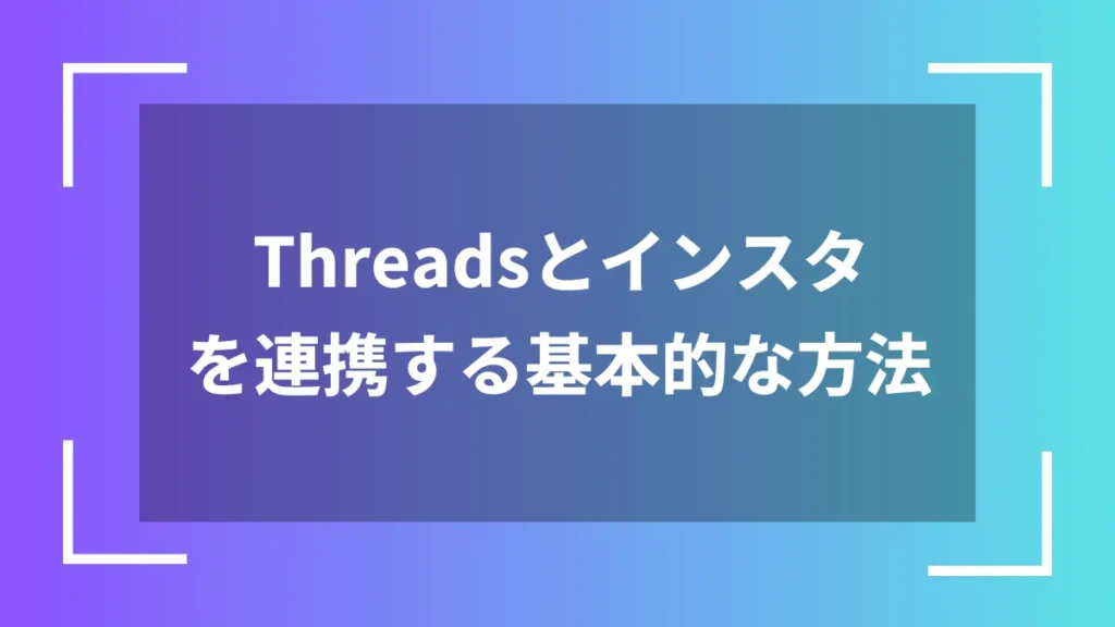 Threadsとインスタを連携する基本的な方法