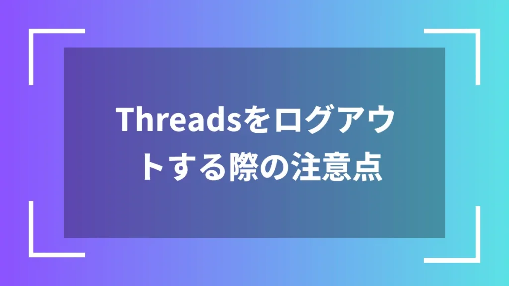 Threadsをログアウトする際の注意点