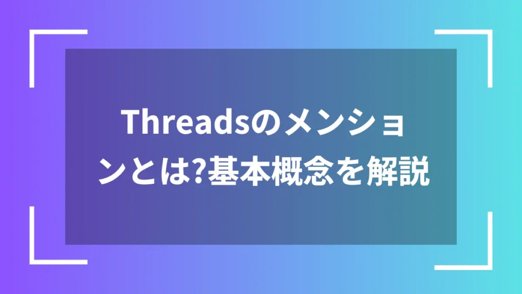 Threadsのメンションとは？基本概念を解説
