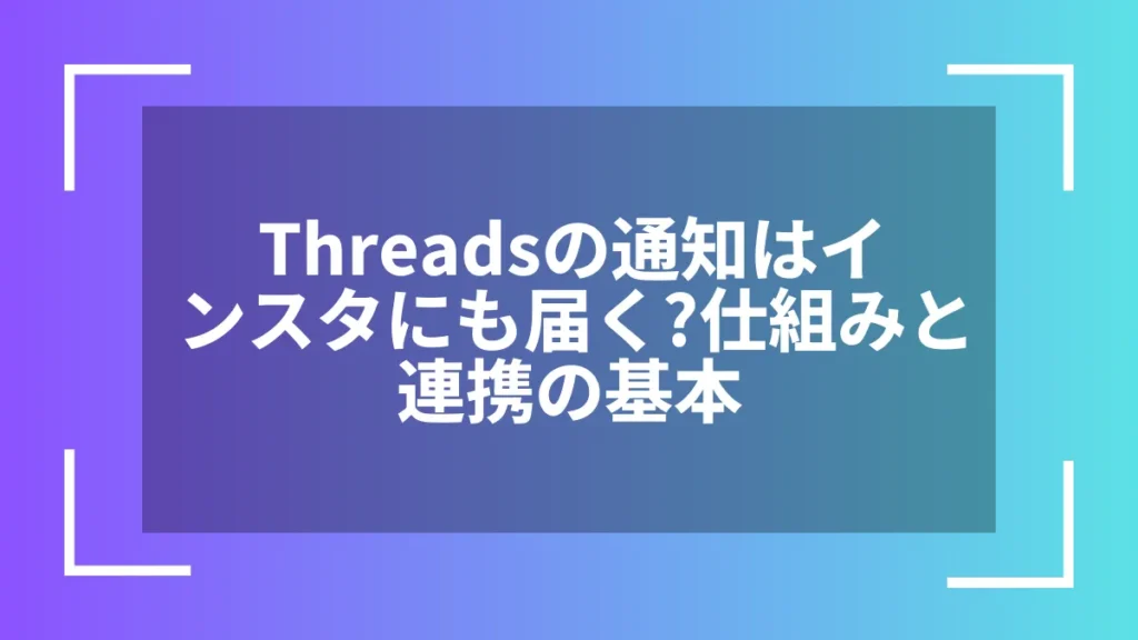 Threadsの通知はインスタにも届く？仕組みと連携の基本