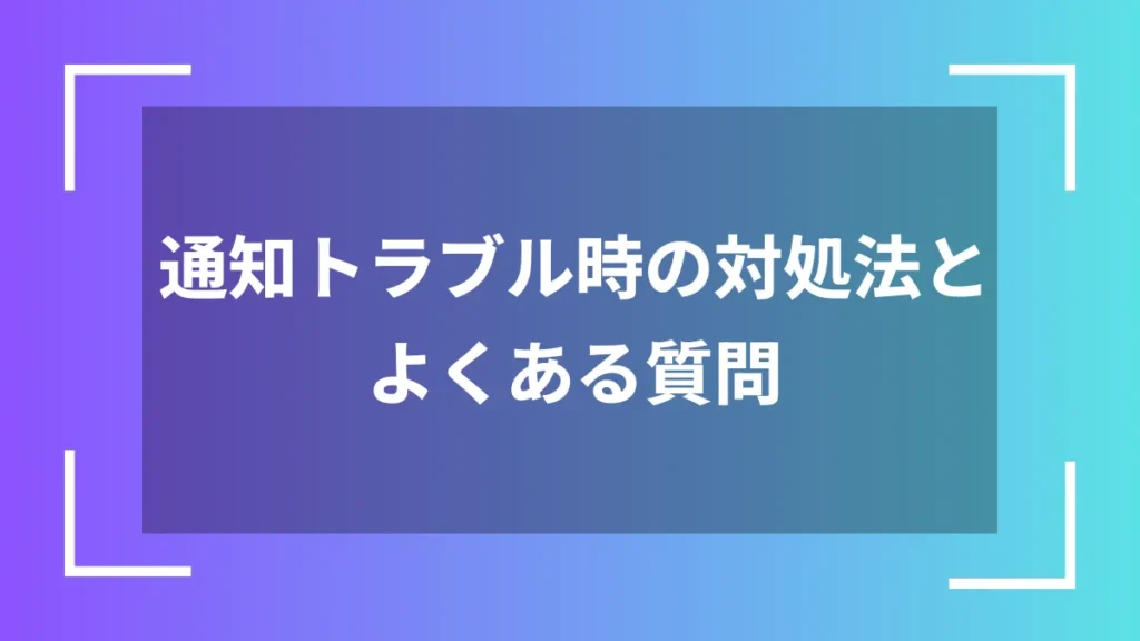 通知トラブル時の対処法とよくある質問