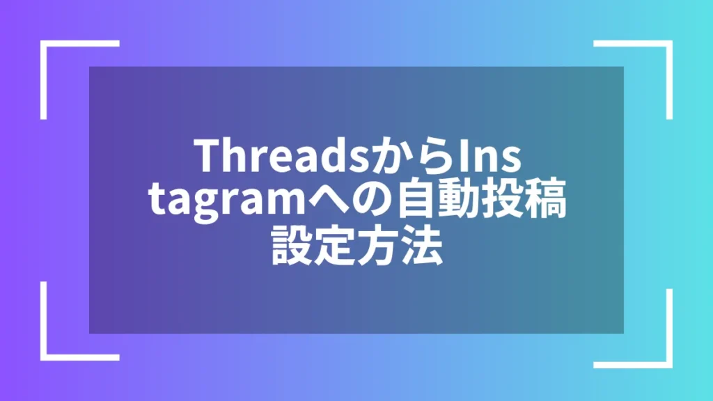 ThreadsからInstagramへの自動投稿設定方法