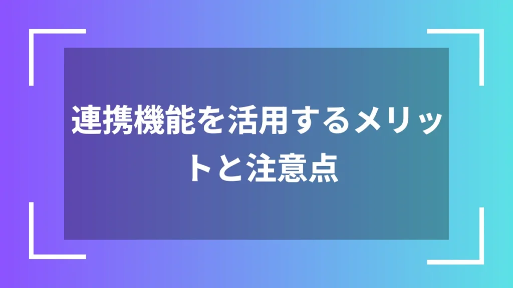 連携機能を活用するメリットと注意点