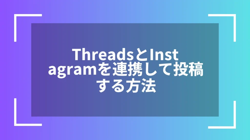 ThreadsとInstagramを連携して投稿する方法