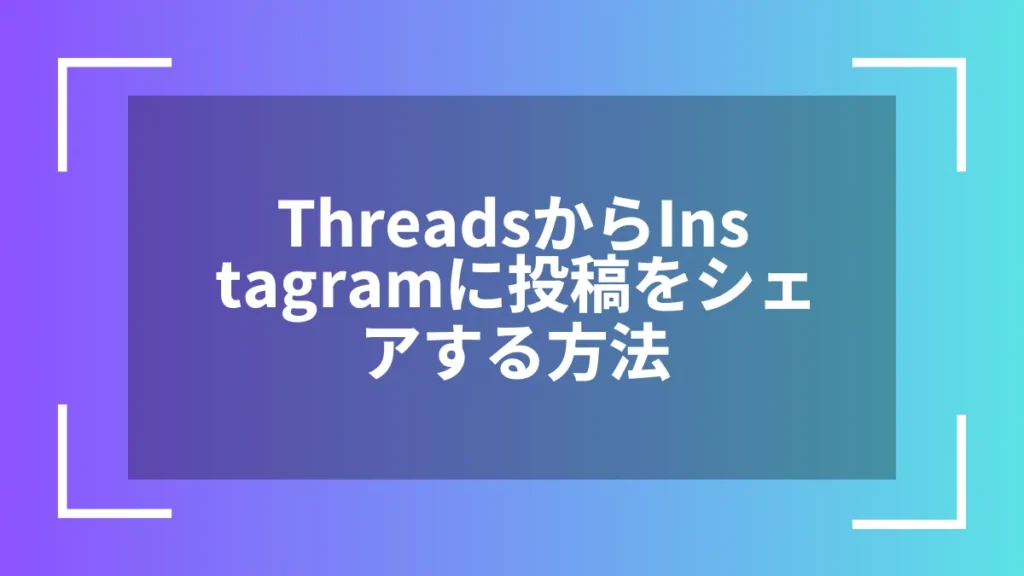 ThreadsからInstagramに投稿をシェアする方法