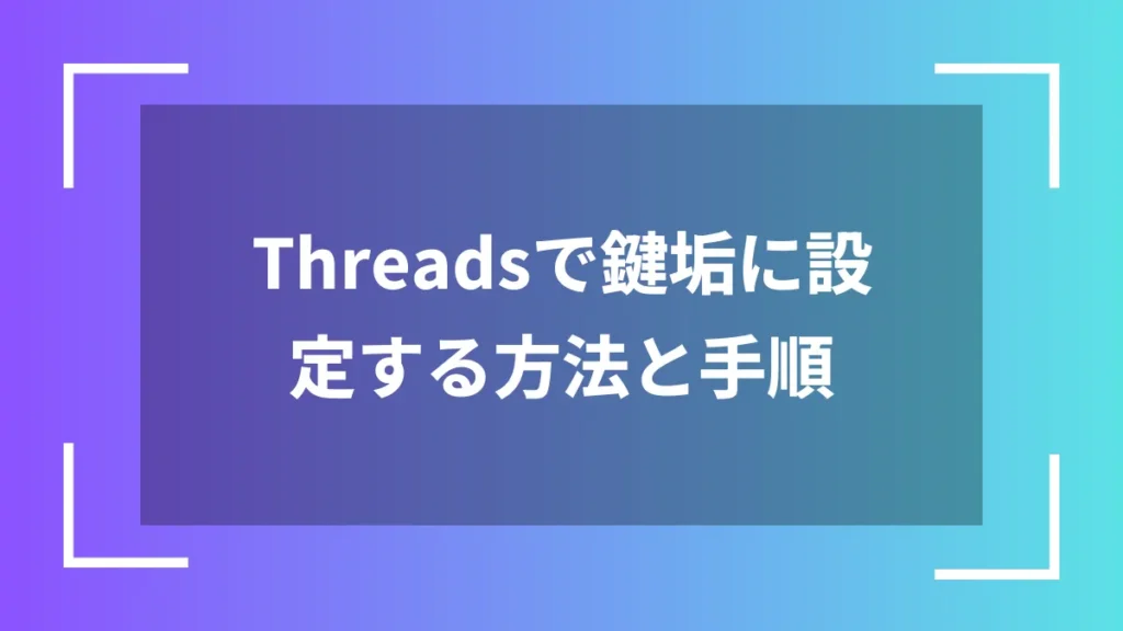 Threadsで鍵垢に設定する方法と手順