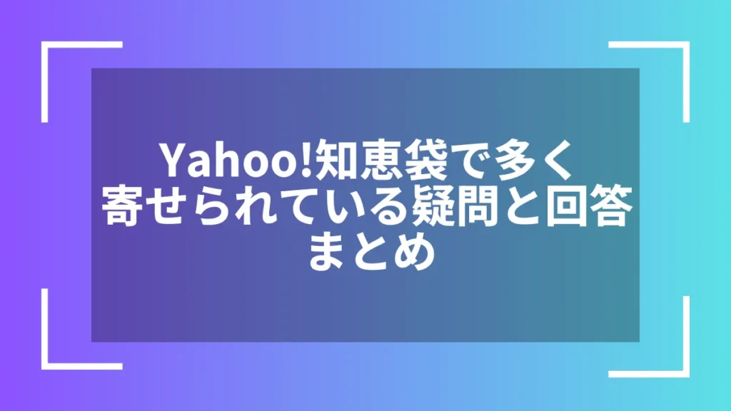 Yahoo!知恵袋で多く寄せられている疑問と回答まとめ