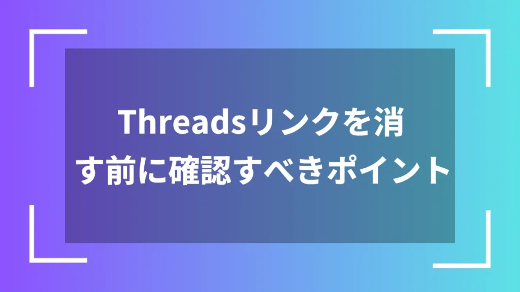 Threadsリンクを消す前に確認すべきポイント