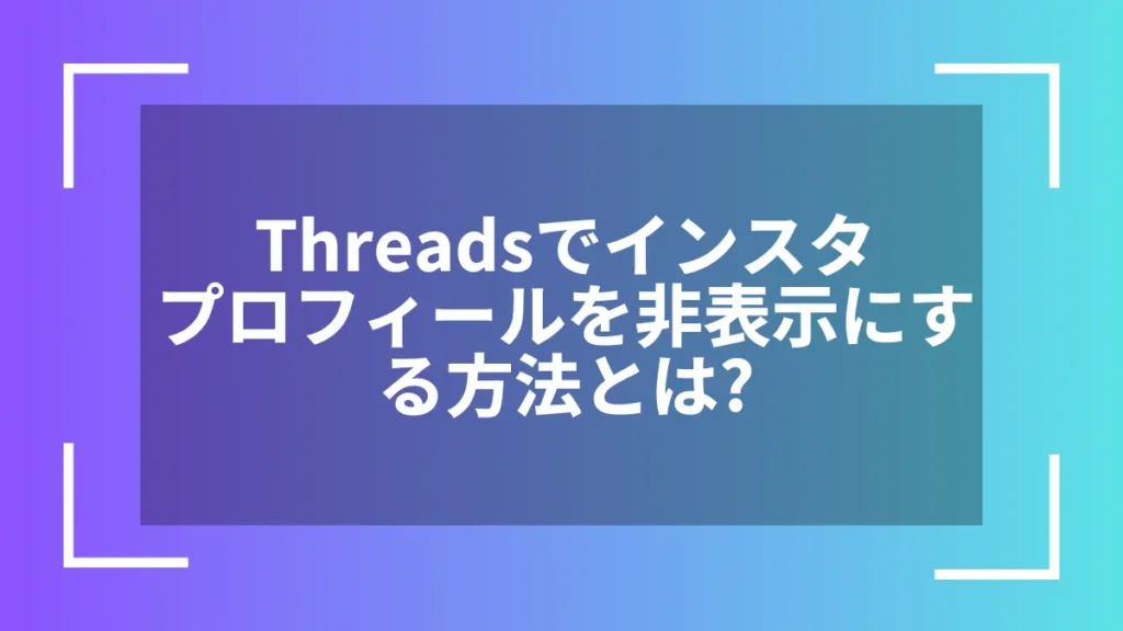 Threadsでインスタプロフィールを非表示にする方法とは？