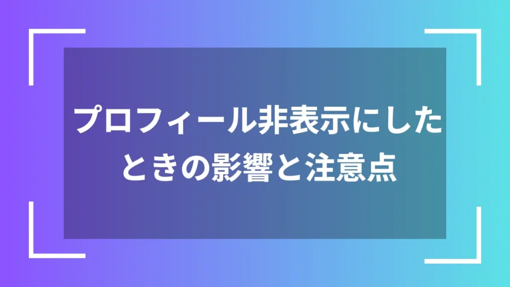 プロフィール非表示にしたときの影響と注意点