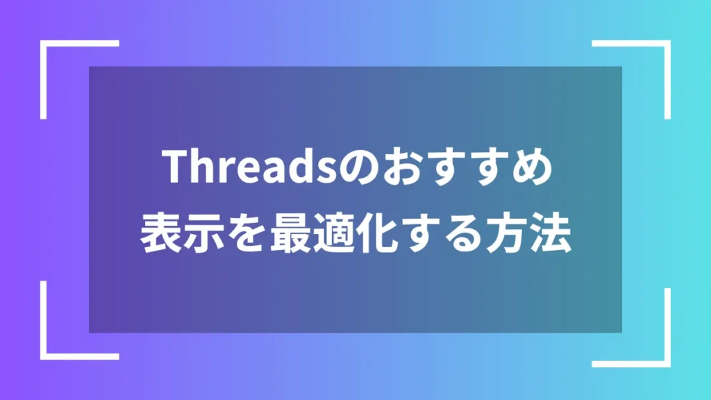 Threadsのおすすめ表示を最適化する方法
