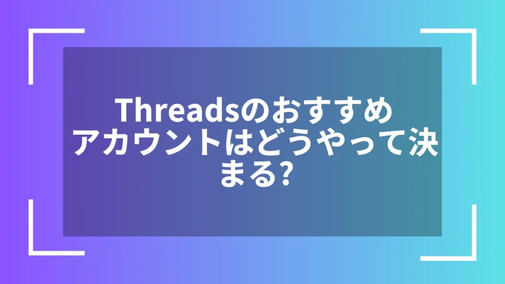 Threadsのおすすめアカウントはどうやって決まる?