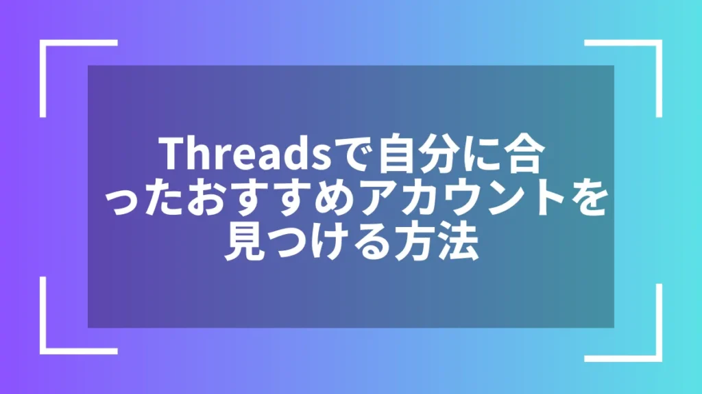 Threadsで自分に合ったおすすめアカウントを見つける方法