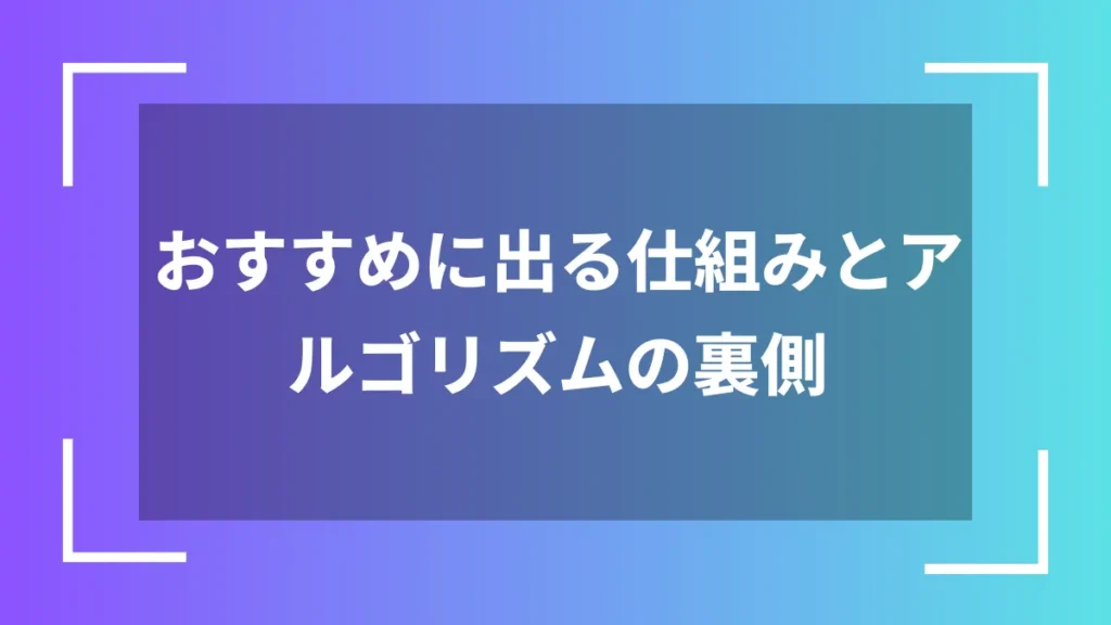 おすすめに出る仕組みとアルゴリズムの裏側