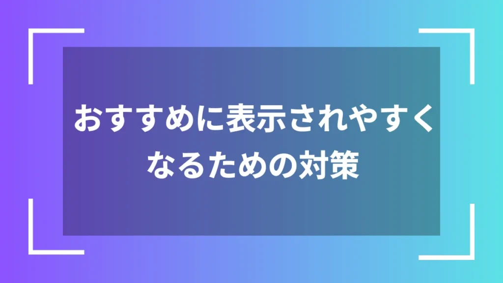 おすすめに表示されやすくなるための対策