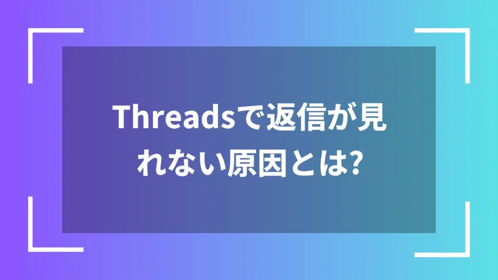 Threadsで返信が見れない原因とは？