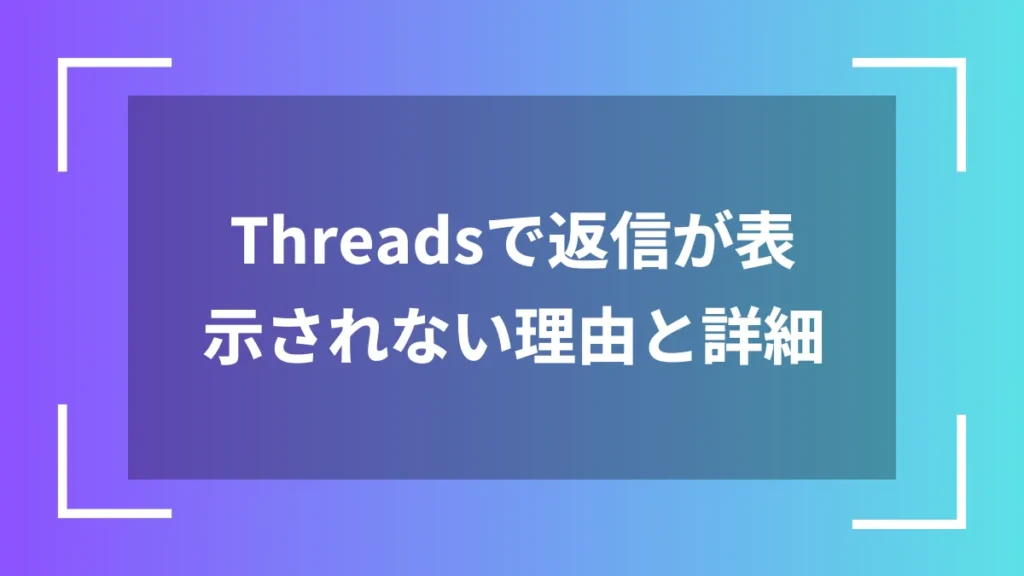 Threadsで返信が表示されない理由と詳細