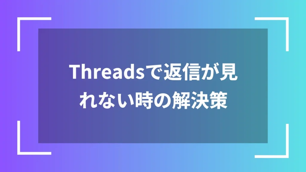 Threadsで返信が見れない時の解決策
