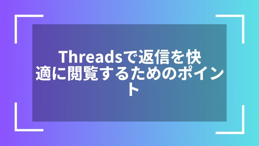 Threadsで返信を快適に閲覧するためのポイント