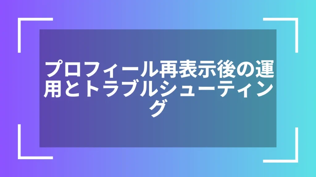 プロフィール再表示後の運用とトラブルシューティング