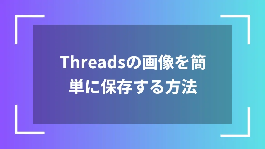 Threadsの画像を簡単に保存する方法