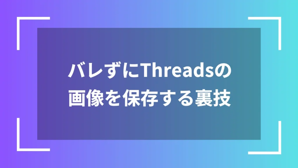 バレずにThreadsの画像を保存する裏技