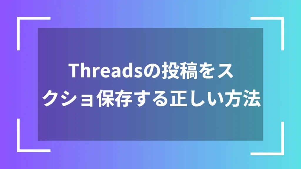 Threadsの投稿をスクショ保存する正しい方法