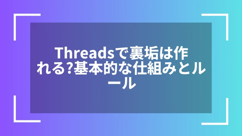 Threadsで裏垢は作れる？基本的な仕組みとルール