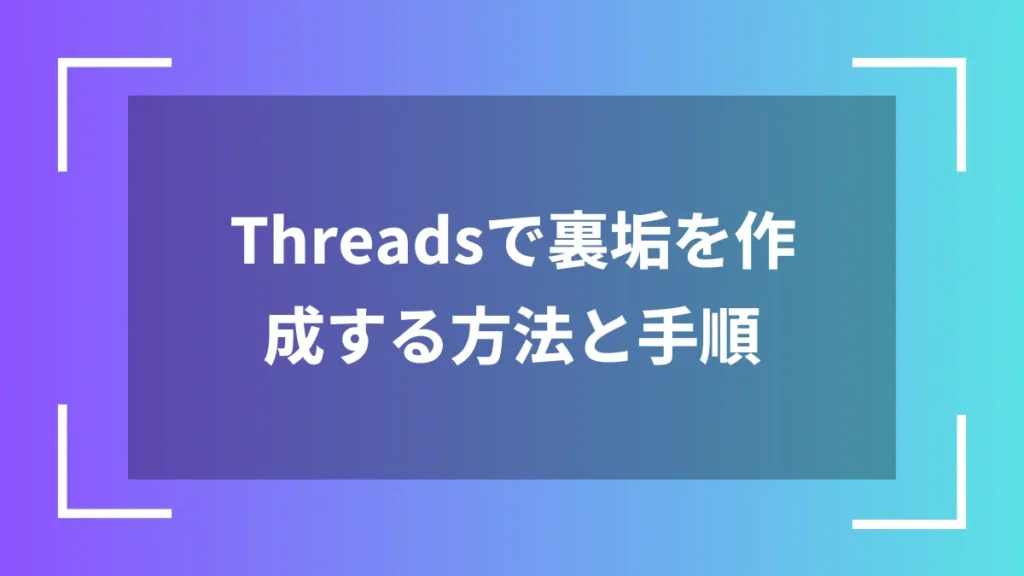 Threadsで裏垢を作成する方法と手順