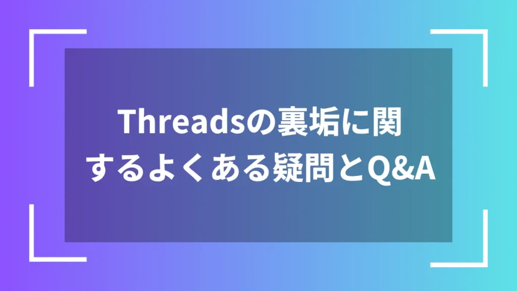 Threadsの裏垢に関するよくある疑問とQ&A