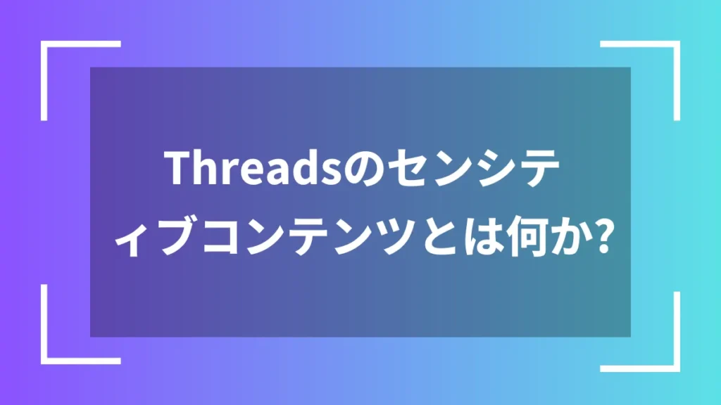 Threadsのセンシティブコンテンツとは何か？