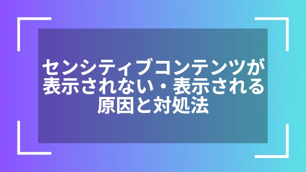 センシティブコンテンツが表示されない・表示される原因と対処法