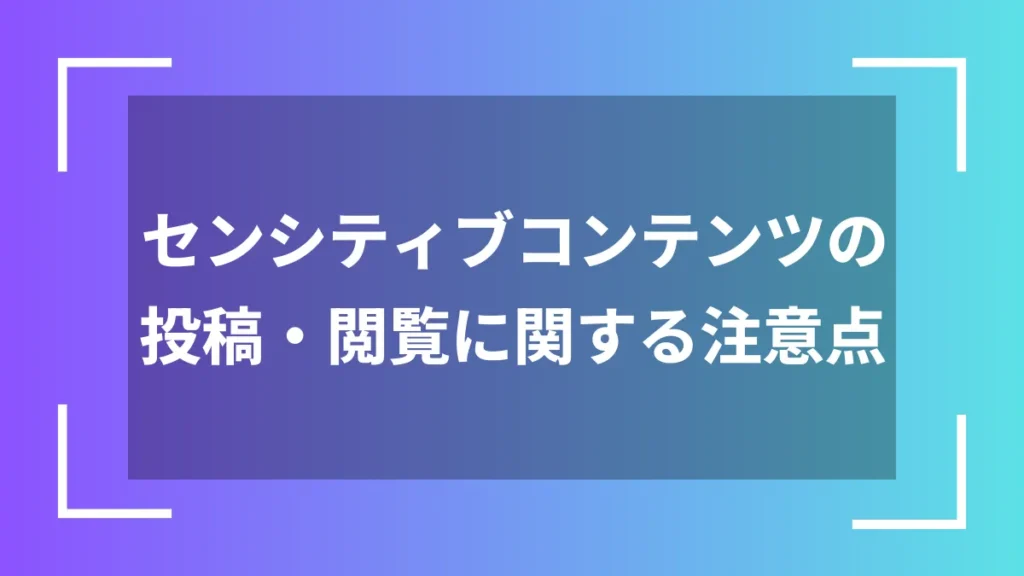 センシティブコンテンツの投稿・閲覧に関する注意点