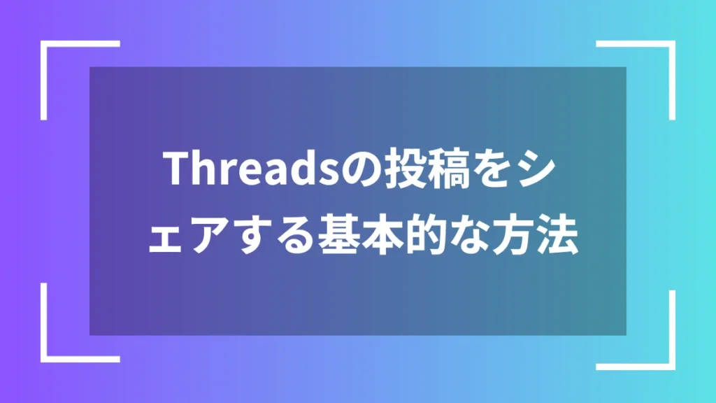 Threadsの投稿をシェアする基本的な方法