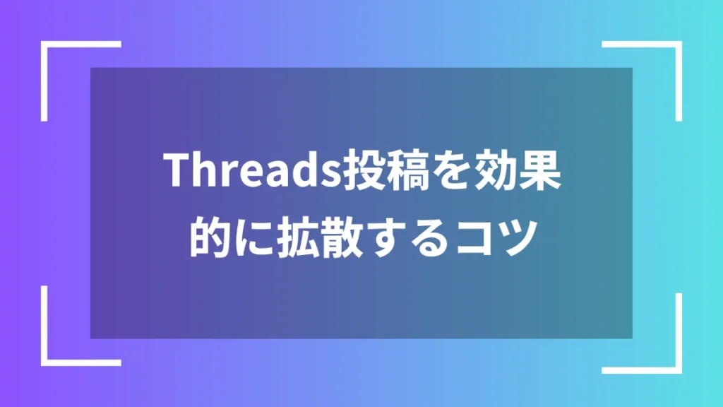 Threads投稿を効果的に拡散するコツ