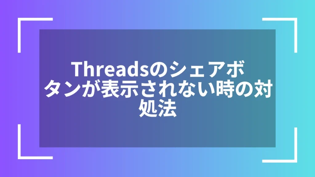 Threadsのシェアボタンが表示されない時の対処法