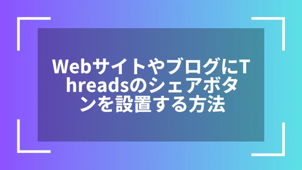 WebサイトやブログにThreadsのシェアボタンを設置する方法