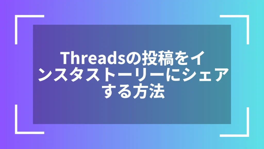 Threadsの投稿をインスタストーリーにシェアする方法