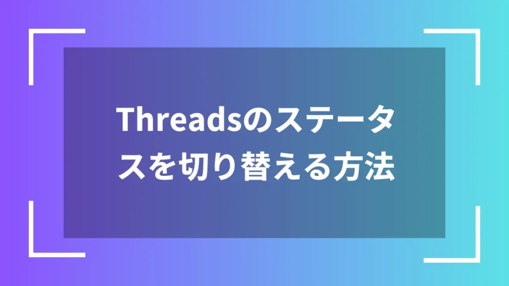 Threadsのステータスを切り替える方法