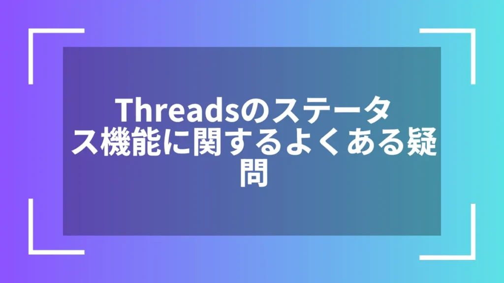 Threadsのステータス機能に関するよくある疑問
