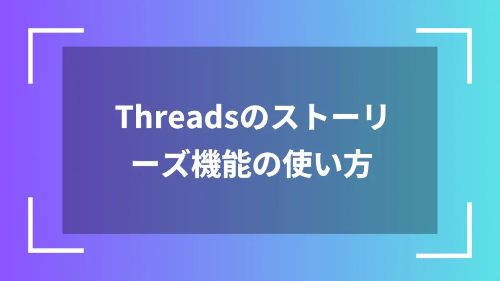 Threadsのストーリーズ機能の使い方