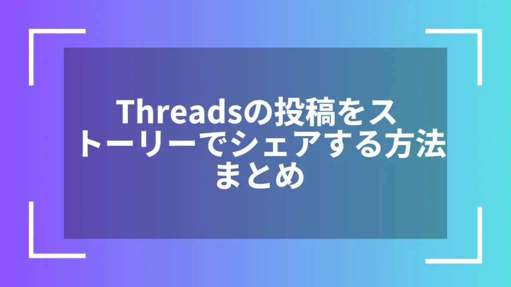 Threadsの投稿をストーリーでシェアする方法まとめ
