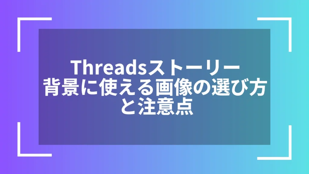 Threadsストーリー背景に使える画像の選び方と注意点