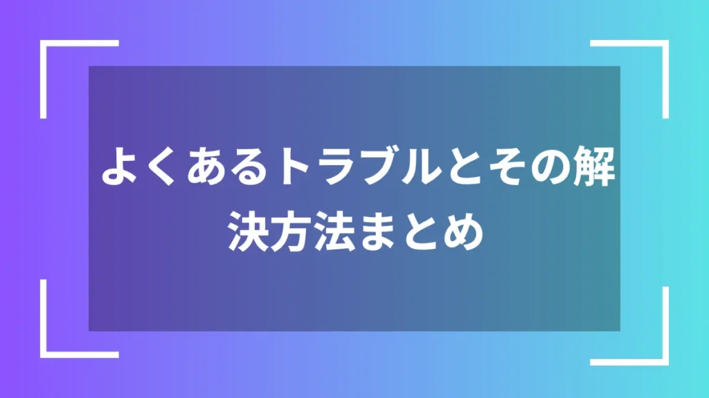 よくあるトラブルとその解決方法まとめ