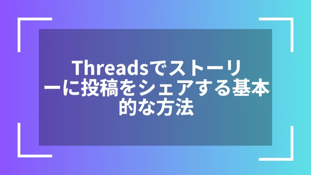 Threadsでストーリーに投稿をシェアする基本的な方法