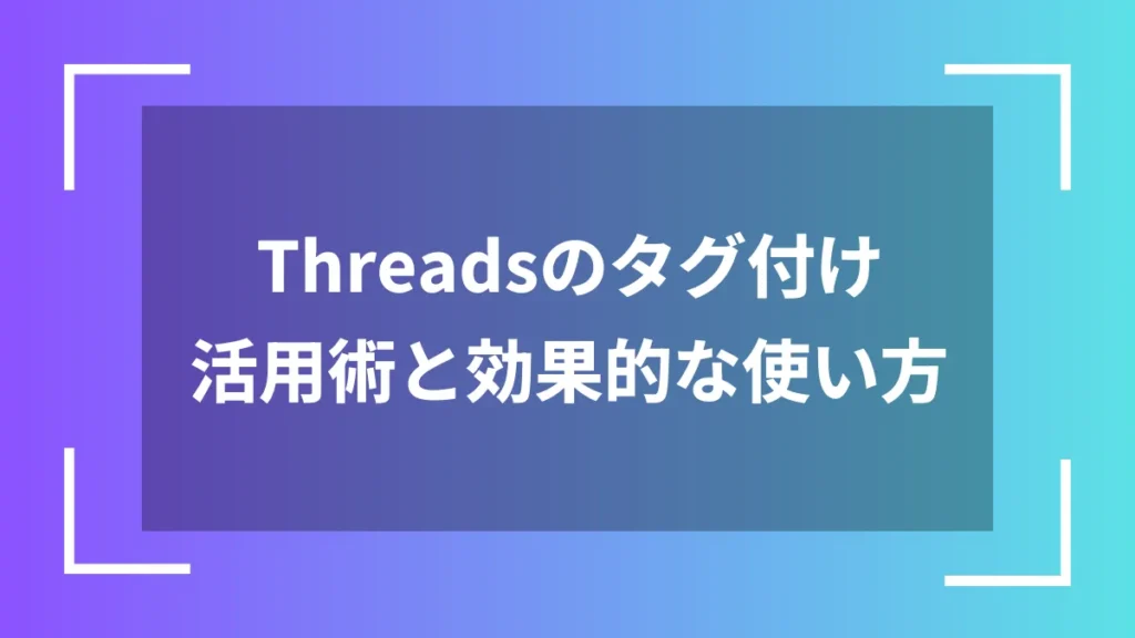 Threadsのタグ付け活用術と効果的な使い方
