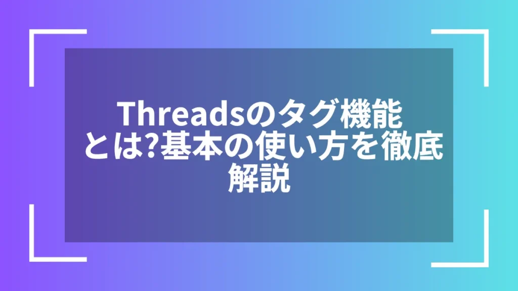 Threadsのタグ機能とは？基本の使い方を徹底解説