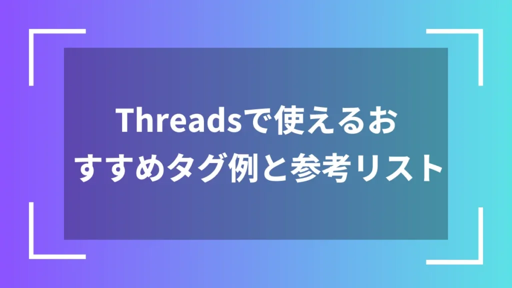 Threadsで使えるおすすめタグ例と参考リスト