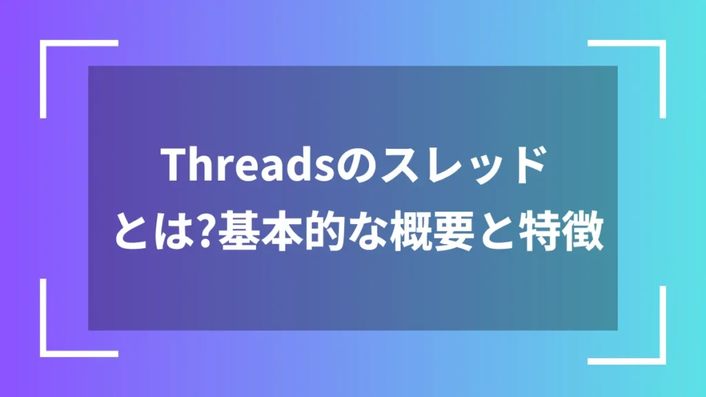 Threadsのスレッドとは?基本的な概要と特徴